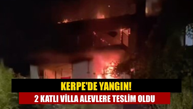 Kerpede Yangın! 2 Katlı villa Alevlere Teslim Oldu