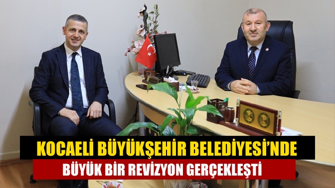 Kocaeli Büyükşehir Belediyesi’nde büyük bir revizyon gerçekleşti