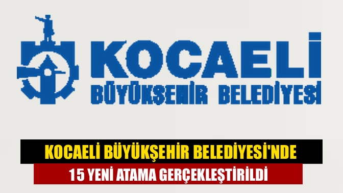 Kocaeli Büyükşehir Belediyesinde 15 Yeni Atama Gerçekleştirildi