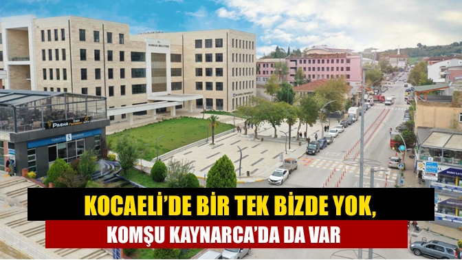 Kocaeli’de Bir tek Bizde Yok, Komşu Kaynarca’da da Var