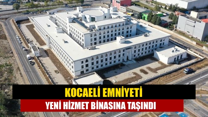 Kocaeli Emniyeti yeni hizmet binasına taşındı