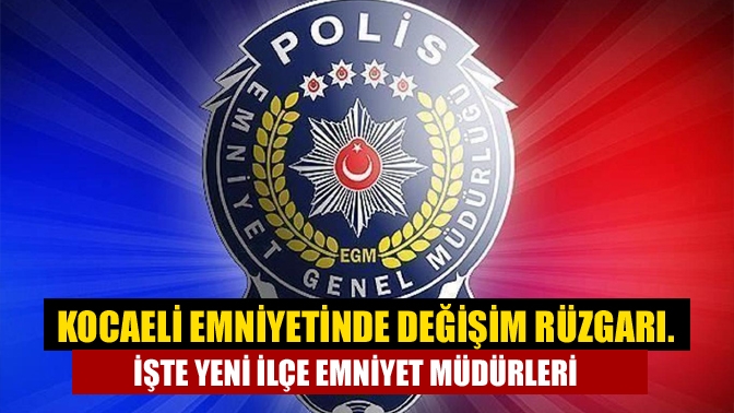 Kocaeli Emniyetinde değişim rüzgarı. İşte yeni ilçe Emniyet Müdürleri