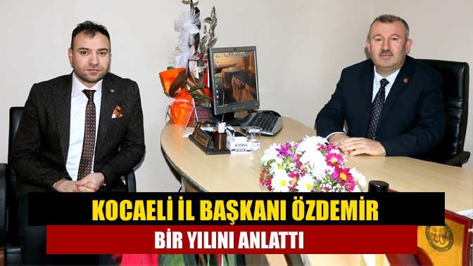 Kocaeli İl Başkanı Özdemir bir yılını anlattı