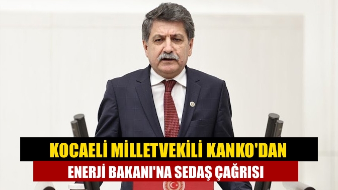 Kocaeli Milletvekili Kanko'dan Enerji Bakanı'na SEDAŞ çağrısı