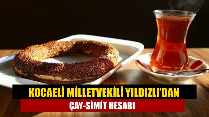 Kocaeli Milletvekili Yıldızlı’dan çay-simit hesabı