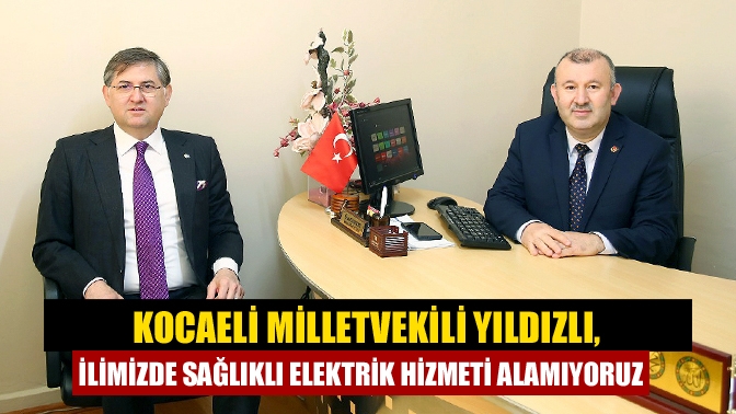 Kocaeli Milletvekili Yıldızlı, İlimizde sağlıklı elektrik hizmeti alamıyoruz