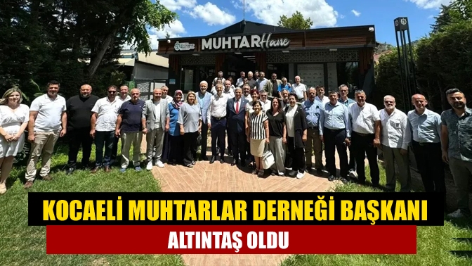 Kocaeli Muhtarlar Derneği Başkanı Altıntaş oldu