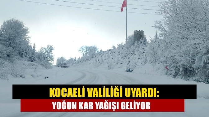 Kocaeli Valiliği uyardı: Yoğun kar yağışı geliyor