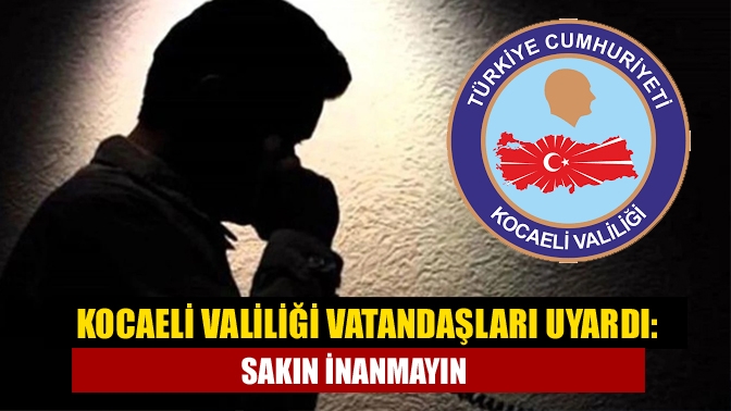 Kocaeli Valiliği vatandaşları uyardı: Sakın inanmayın