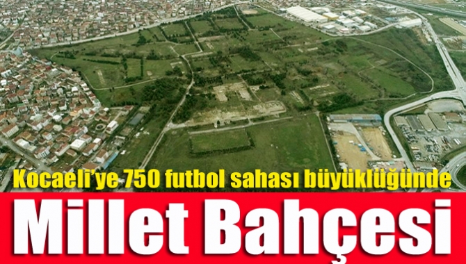 Kocaeli’ye 750 futbol sahası büyüklüğünde Millet Bahçesi