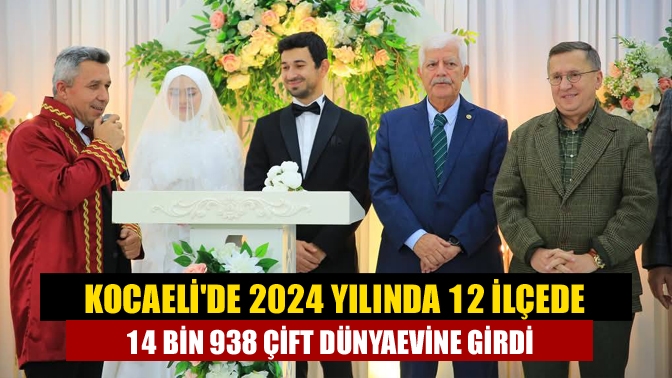 Kocaelide 2024 yılında 12 ilçede 14 bin 938 çift dünyaevine girdi