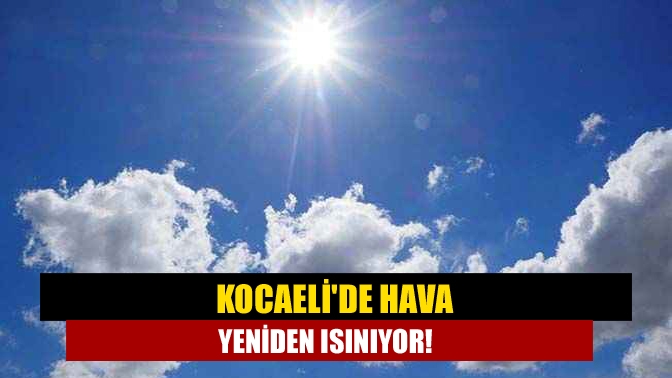 Kocaelide hava yeniden ısınıyor!