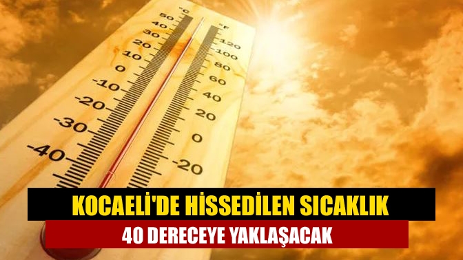 Kocaelide hissedilen sıcaklık 40 dereceye yaklaşacak