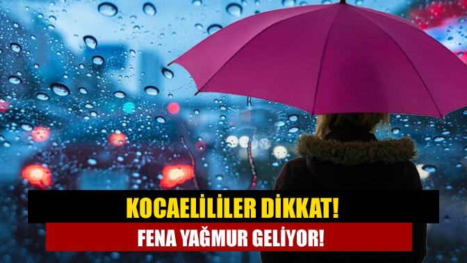 Kocaelililer dikkat! Fena yağmur geliyor!