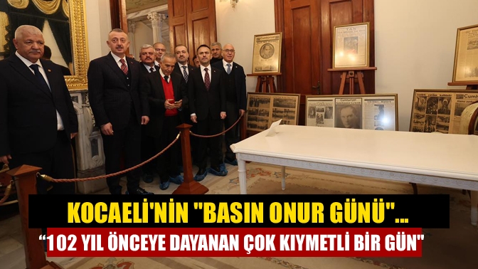 Kocaelinin Basın Onur Günü... “102 yıl önceye dayanan çok kıymetli bir gün