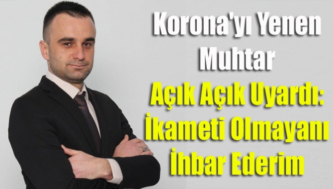 Korona'yı Yenen Muhtar Açık Açık Uyardı: İkameti Olmayanı İhbar Ederim