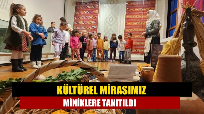 Kültürel mirasımız miniklere tanıtıldı