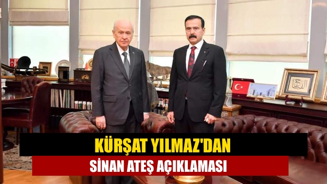 Kürşat Yılmazdan Sinan Ateş açıklaması