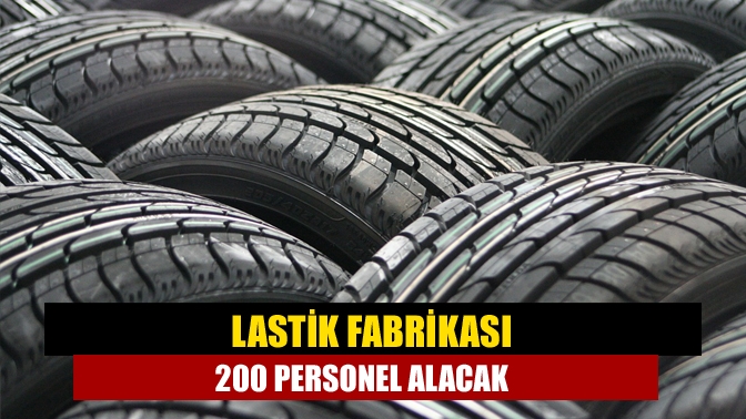 Lastik fabrikası 200 personel alacak