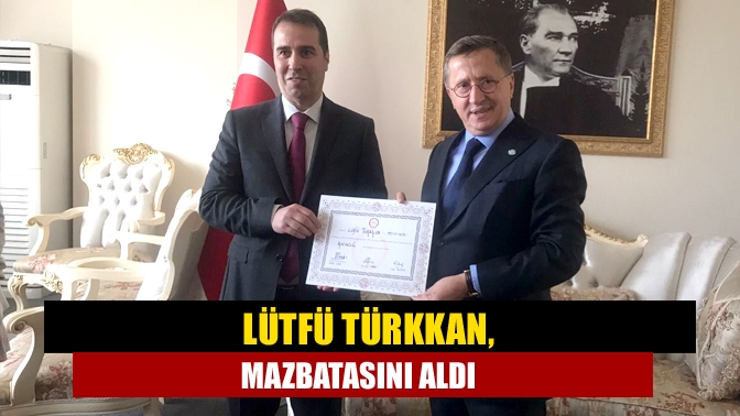 Lütfü Türkkan, mazbatasını aldı