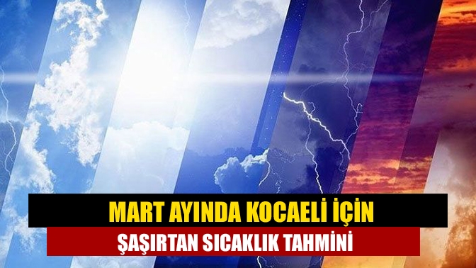 Mart Ayında Kocaeli İçin Şaşırtan Sıcaklık Tahmini