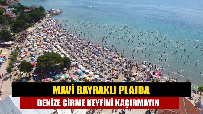 Mavi Bayraklı plajda denize girme keyfini kaçırmayın