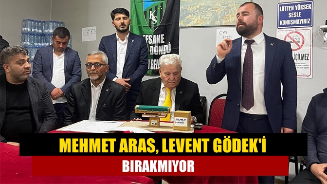 Mehmet Aras, Levent Gödeki bırakmıyor