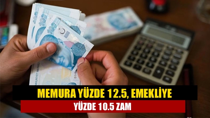 Memura yüzde 12.5, emekliye yüzde 10.5 zam