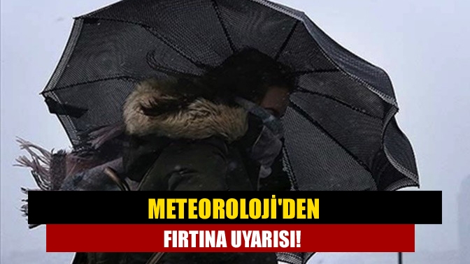 Meteorolojiden fırtına uyarısı!