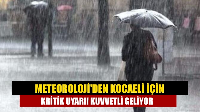 Meteorolojiden Kocaeli için kritik uyarı! Kuvvetli geliyor