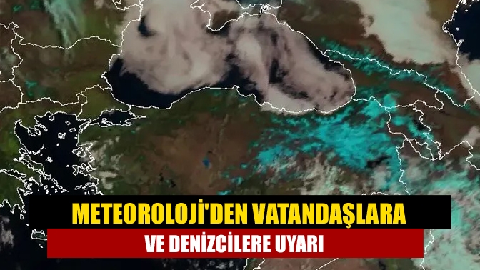 Meteorolojiden vatandaşlara ve denizcilere uyarı