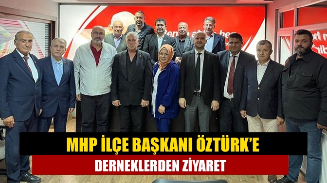 MHP İlçe Başkanı Öztürk’e derneklerden ziyaret