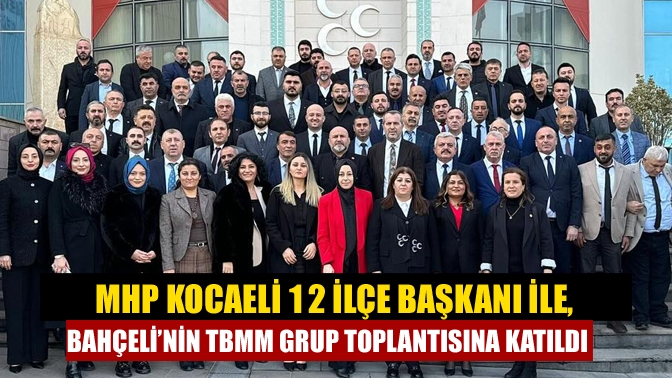 MHP Kocaeli 12 ilçe başkanı ile, Bahçeli’nin TBMM grup toplantısına katıldı