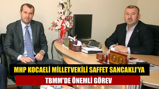 MHP Kocaeli Milletvekili Saffet Sancaklıya TBMMde önemli görev