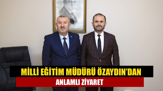 Milli Eğitim Müdürü Özaydın’dan Anlamlı Ziyaret