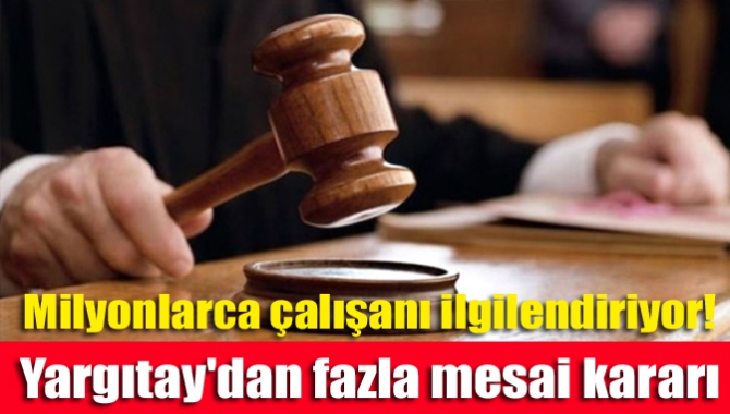 Milyonlarca çalışanı ilgilendiriyor! Yargıtay'dan fazla mesai kararı