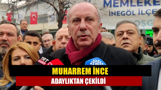 Muharrem İnce adaylıktan çekildi