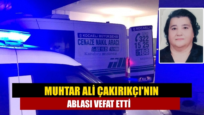 Muhtar Ali Çakırıkçının ablası vefat etti