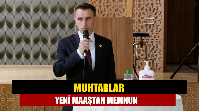 Muhtarlar yeni maaştan memnun