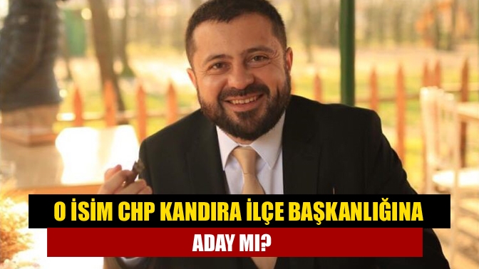 O İsim CHP Kandıra İlçe Başkanlığına Aday mı?