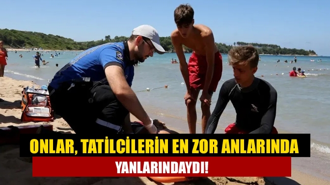 Onlar, tatilcilerin en zor anlarında yanlarındaydı!