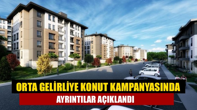 Orta gelirliye konut kampanyasında ayrıntılar açıklandı