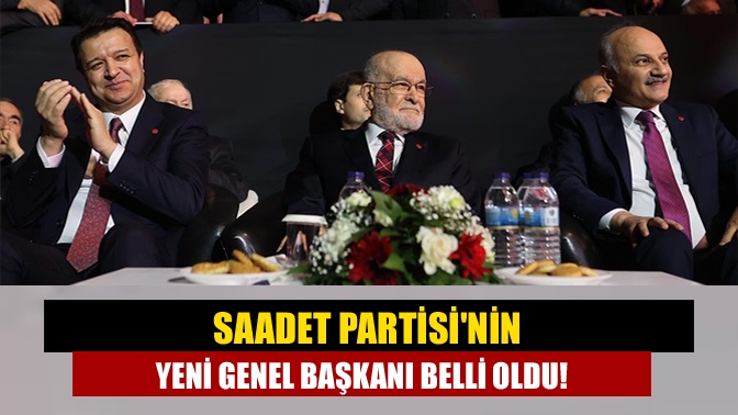 Saadet Partisinin yeni genel başkanı belli oldu!