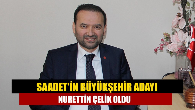 Saadetin Büyükşehir adayı Nurettin Çelik oldu