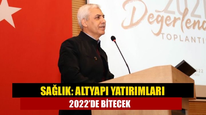 Sağlık: Altyapı yatırımları 2022’de bitecek