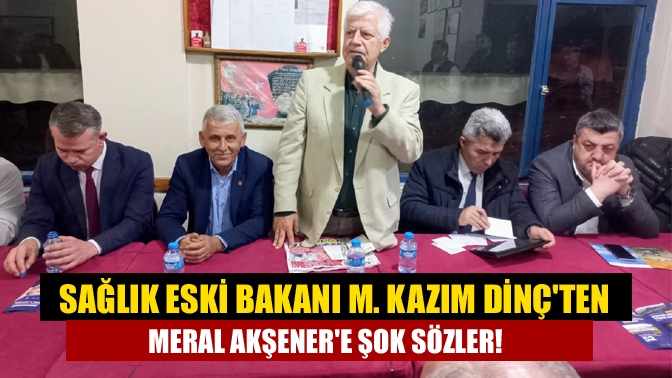 Sağlık Eski Bakanı m. Kazım Dinçten Meral Akşenere şok sözler!