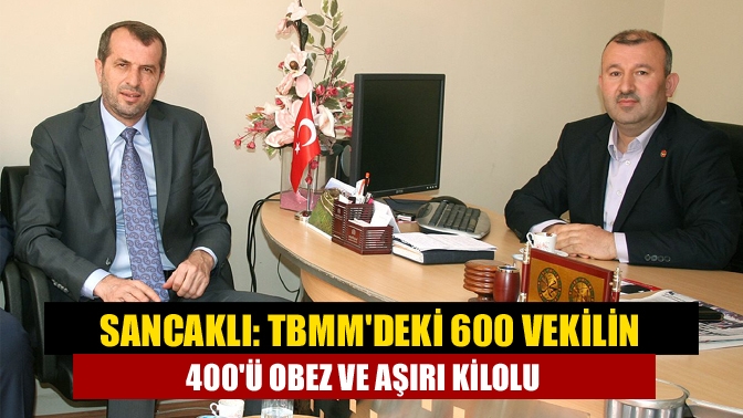 Sancaklı: TBMMdeki 600 vekilin 400ü obez ve aşırı kilolu