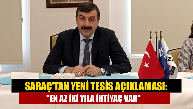 Saraçtan yeni tesis açıklaması: En az iki yıla ihtiyaç var