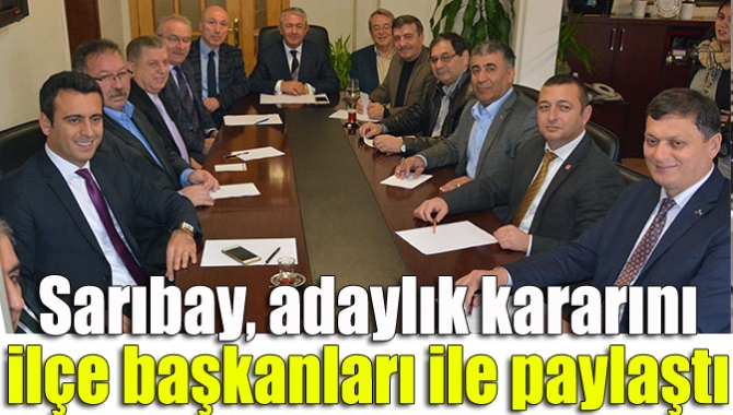 Sarıbay, adaylık kararını ilçe başkanları ile paylaştı