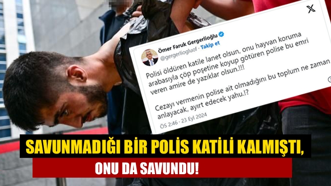 Savunmadığı bir polis katili kalmıştı, onu da savundu!